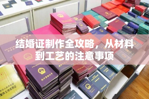 五家渠结婚证制作全攻略，从材料到工艺的注意事项