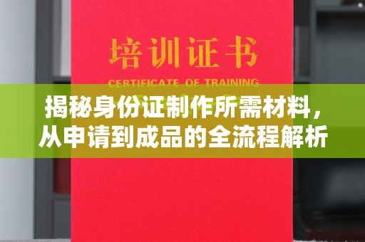 五家渠揭秘身份证制作所需材料，从申请到成品的全流程解析