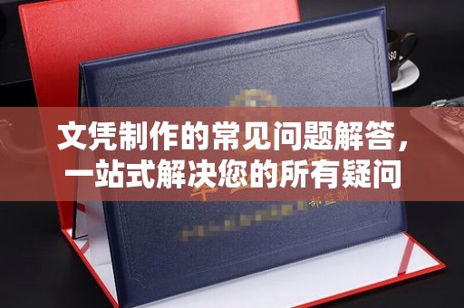 五家渠文凭制作的常见问题解答，一站式解决您的所有疑问