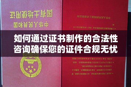 五家渠如何通过证书制作的合法性咨询确保您的证件合规无忧