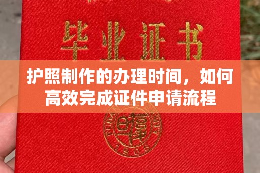 五家渠护照制作的办理时间，如何高效完成证件申请流程
