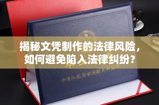 五家渠揭秘文凭制作的法律风险，如何避免陷入法律纠纷？