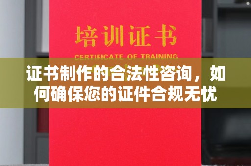 五家渠证书制作的合法性咨询，如何确保您的证件合规无忧