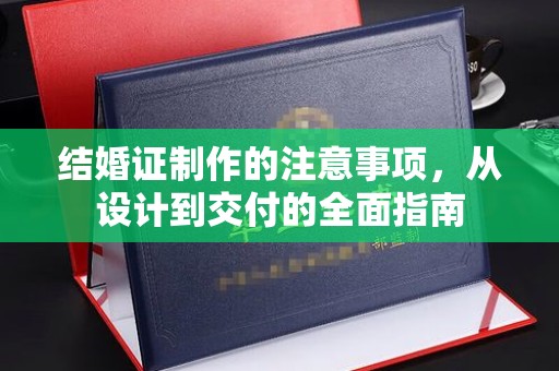 五家渠结婚证制作的注意事项，从设计到交付的全面指南