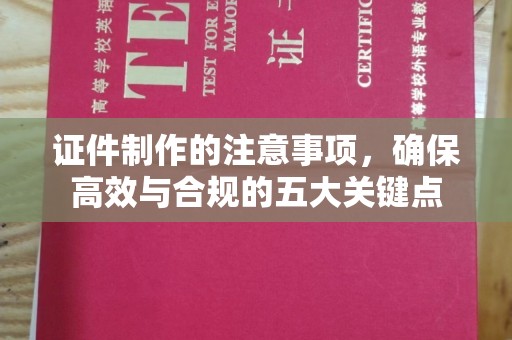 五家渠证件制作的注意事项，确保高效与合规的五大关键点