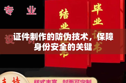 五家渠证件制作的防伪技术，保障身份安全的关键