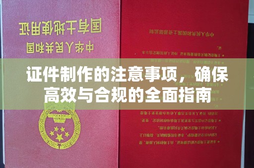 五家渠证件制作的注意事项，确保高效与合规的全面指南