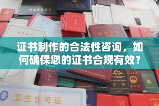 五家渠证书制作的合法性咨询，如何确保您的证书合规有效？
