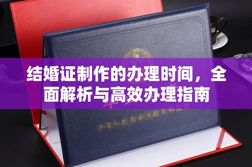 五家渠结婚证制作的办理时间，全面解析与高效办理指南
