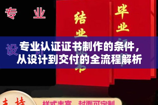 五家渠专业认证证书制作的条件，从设计到交付的全流程解析